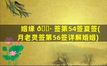 姻缘 🌷 签第54签夏签(月老灵签第56签详解婚姻)